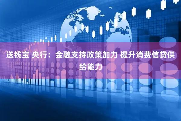 送钱宝 央行：金融支持政策加力 提升消费信贷供给能力