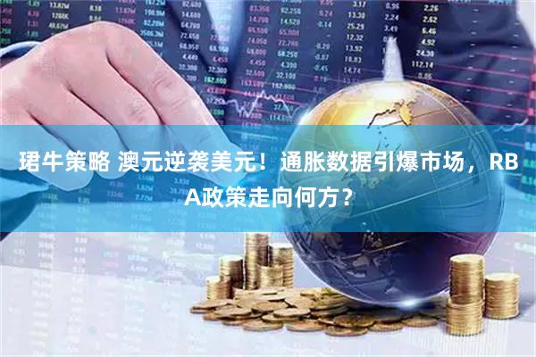 珺牛策略 澳元逆袭美元！通胀数据引爆市场，RBA政策走向何方？