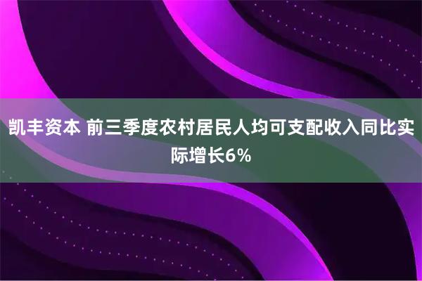 凯丰资本 前三季度农村居民人均可支配收入同比实际增长6%