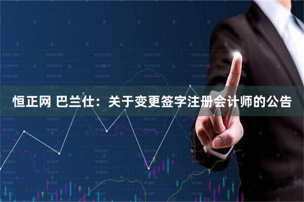 恒正网 巴兰仕：关于变更签字注册会计师的公告