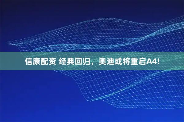 信康配资 经典回归，奥迪或将重启A4!