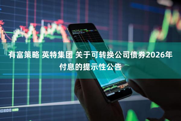 有富策略 英特集团 关于可转换公司债券2026年付息的提示性公告