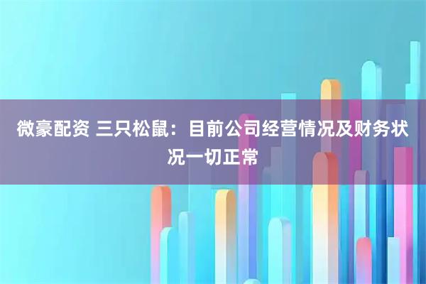 微豪配资 三只松鼠：目前公司经营情况及财务状况一切正常