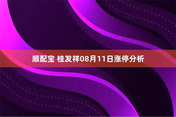 顺配宝 桂发祥08月11日涨停分析