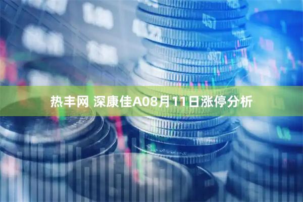 热丰网 深康佳A08月11日涨停分析