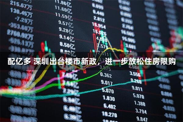 配亿多 深圳出台楼市新政，进一步放松住房限购